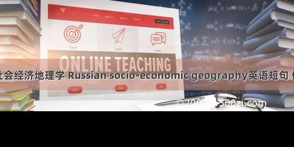 俄罗斯社会经济地理学 Russian socio-economic geography英语短句 例句大全