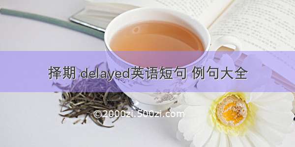 择期 delayed英语短句 例句大全