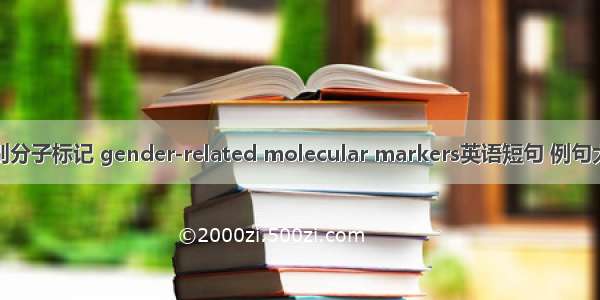 性别分子标记 gender-related molecular markers英语短句 例句大全