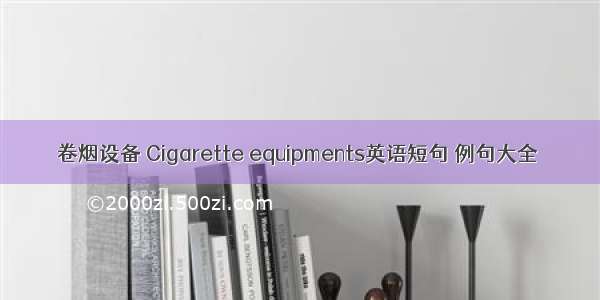 卷烟设备 Cigarette equipments英语短句 例句大全