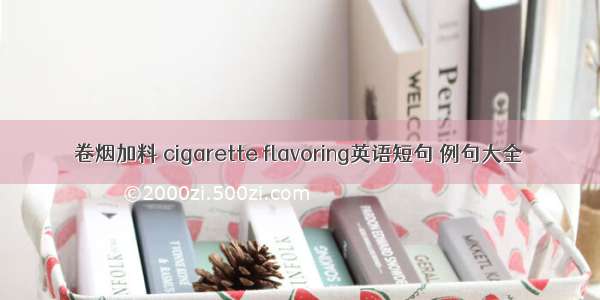卷烟加料 cigarette flavoring英语短句 例句大全