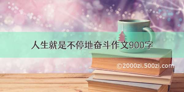 人生就是不停地奋斗作文900字