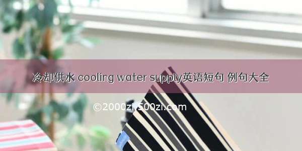 冷却供水 cooling water supply英语短句 例句大全
