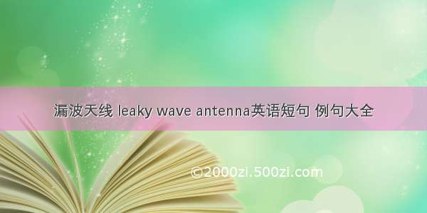 漏波天线 leaky wave antenna英语短句 例句大全