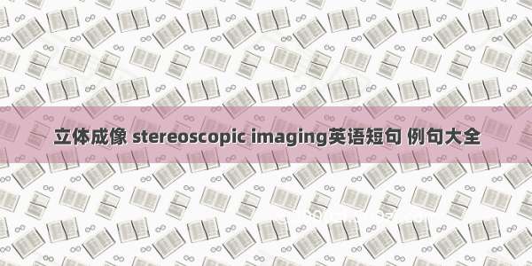 立体成像 stereoscopic imaging英语短句 例句大全