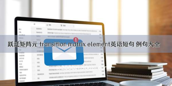 跃迁矩阵元 transition matrix element英语短句 例句大全