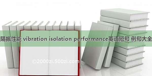 隔振性能 vibration isolation performance英语短句 例句大全