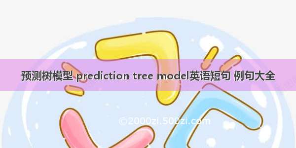 预测树模型 prediction tree model英语短句 例句大全