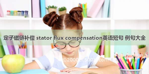 定子磁链补偿 stator flux compensation英语短句 例句大全