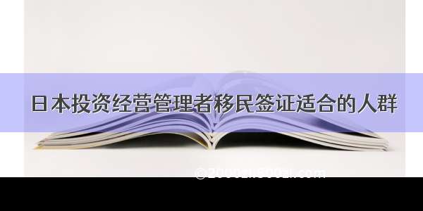 日本投资经营管理者移民签证适合的人群