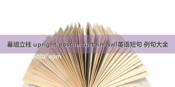 幕墙立柱 upright post in curtain wall英语短句 例句大全