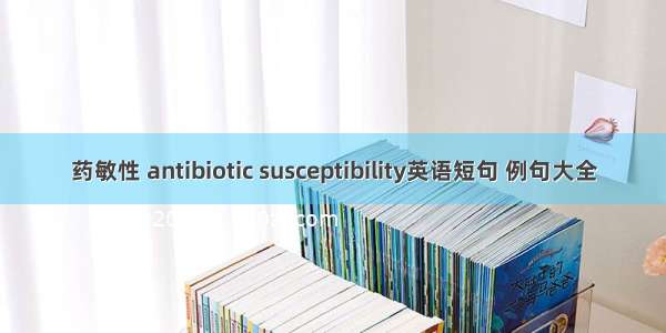 药敏性 antibiotic susceptibility英语短句 例句大全