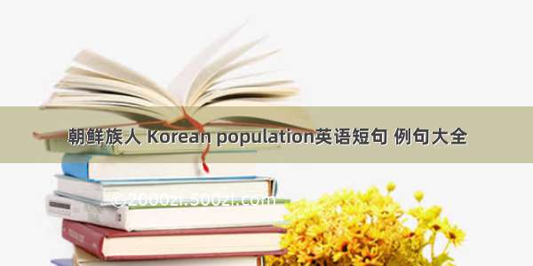 朝鲜族人 Korean population英语短句 例句大全