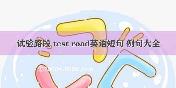 试验路段 test road英语短句 例句大全