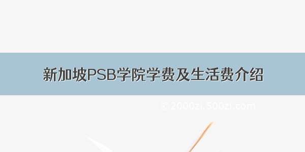 新加坡PSB学院学费及生活费介绍