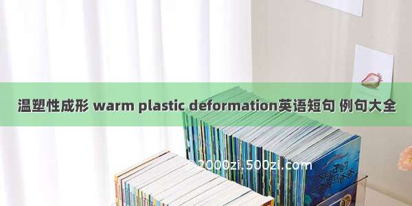 温塑性成形 warm plastic deformation英语短句 例句大全