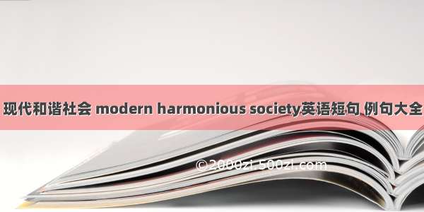 现代和谐社会 modern harmonious society英语短句 例句大全