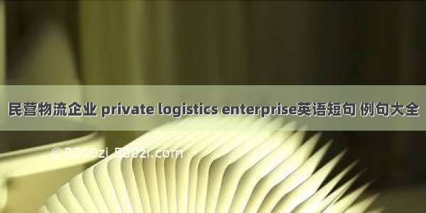 民营物流企业 private logistics enterprise英语短句 例句大全