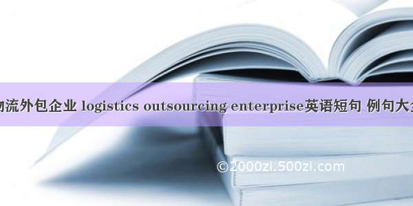 物流外包企业 logistics outsourcing enterprise英语短句 例句大全