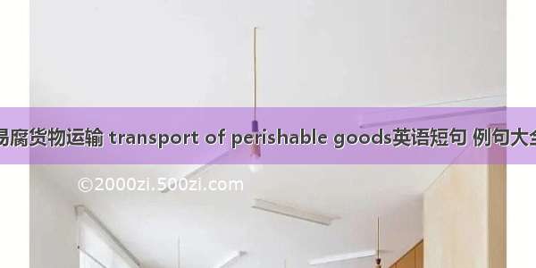 易腐货物运输 transport of perishable goods英语短句 例句大全