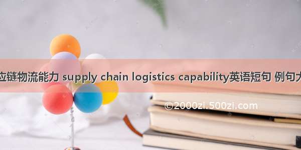 供应链物流能力 supply chain logistics capability英语短句 例句大全