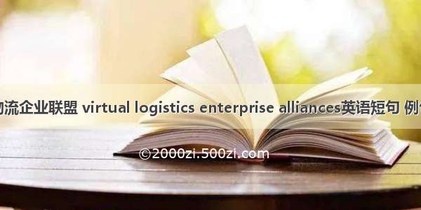虚拟物流企业联盟 virtual logistics enterprise alliances英语短句 例句大全