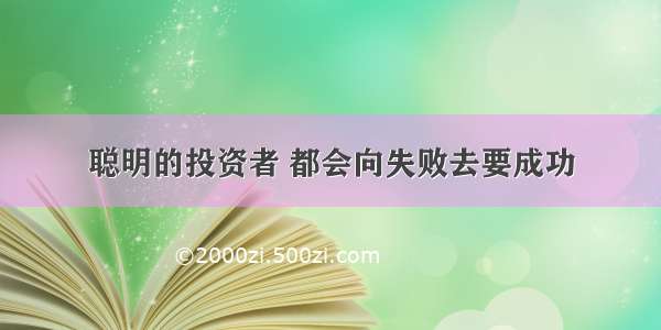 聪明的投资者 都会向失败去要成功