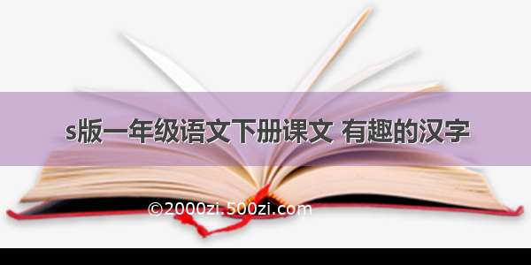 s版一年级语文下册课文 有趣的汉字