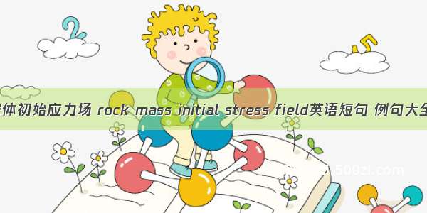 岩体初始应力场 rock mass initial stress field英语短句 例句大全