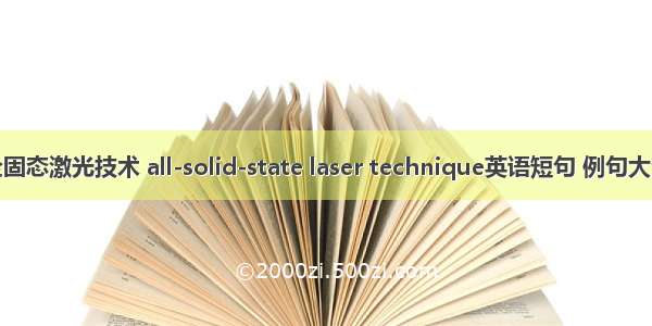 全固态激光技术 all-solid-state laser technique英语短句 例句大全