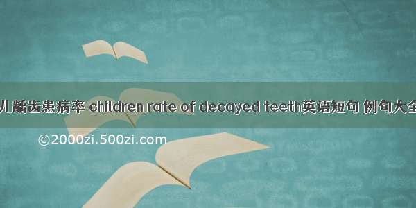 幼儿龋齿患病率 children rate of decayed teeth英语短句 例句大全