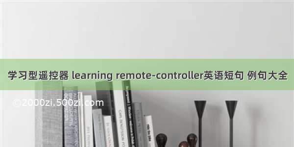 学习型遥控器 learning remote-controller英语短句 例句大全