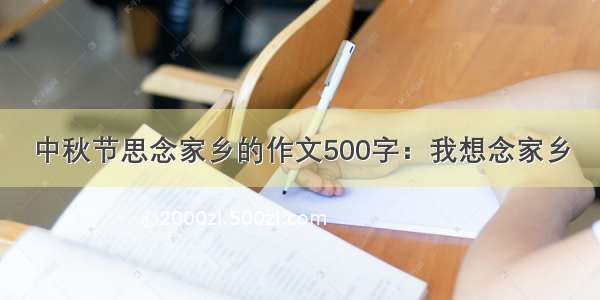 中秋节思念家乡的作文500字：我想念家乡