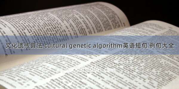文化遗传算法 cultural genetic algorithm英语短句 例句大全