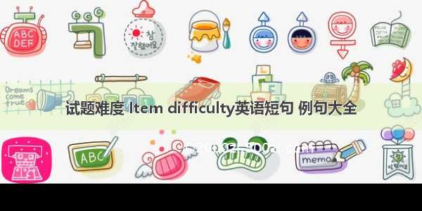 试题难度 Item difficulty英语短句 例句大全