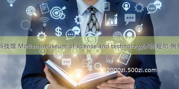 现代科技馆 Modern museum of science and technology英语短句 例句大全