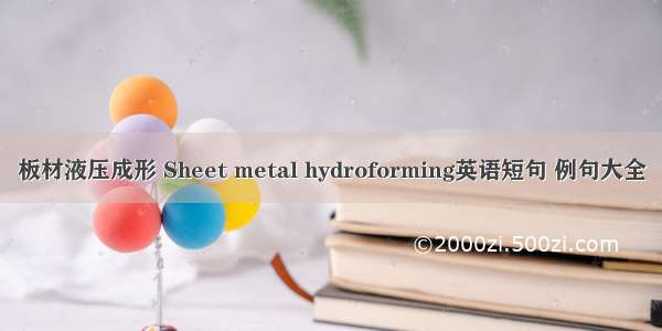 板材液压成形 Sheet metal hydroforming英语短句 例句大全