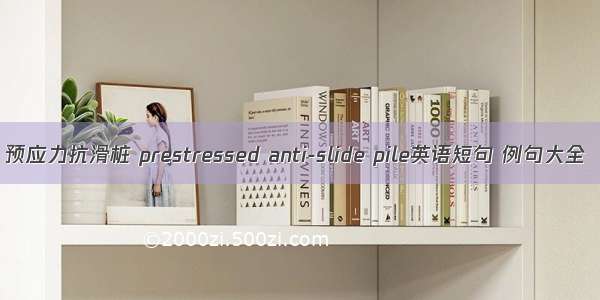 预应力抗滑桩 prestressed anti-slide pile英语短句 例句大全