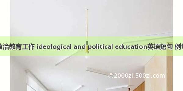 思想政治教育工作 ideological and political education英语短句 例句大全