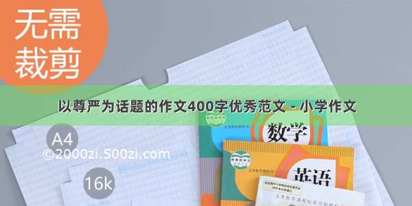 以尊严为话题的作文400字优秀范文 - 小学作文