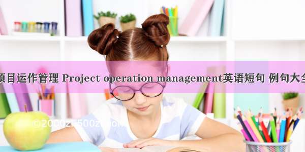 项目运作管理 Project operation management英语短句 例句大全