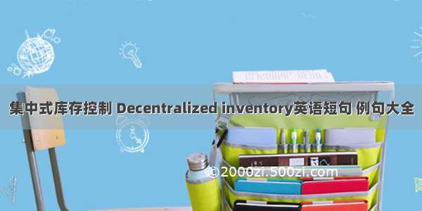 集中式库存控制 Decentralized inventory英语短句 例句大全