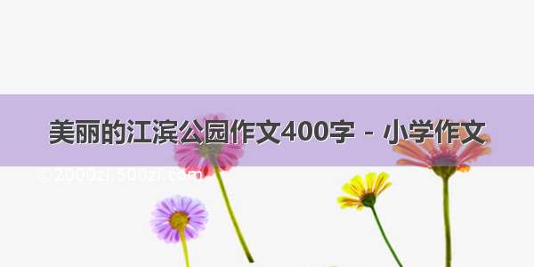 美丽的江滨公园作文400字 - 小学作文