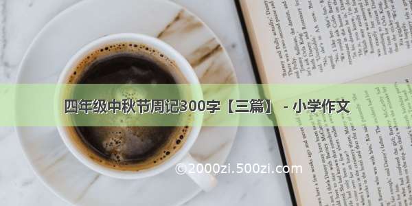四年级中秋节周记300字【三篇】 - 小学作文