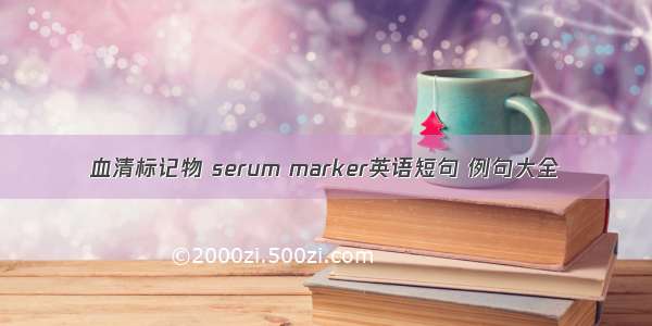 血清标记物 serum marker英语短句 例句大全