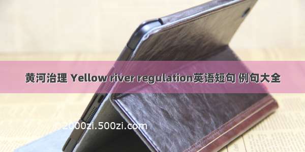 黄河治理 Yellow river regulation英语短句 例句大全