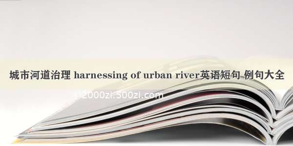 城市河道治理 harnessing of urban river英语短句 例句大全