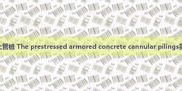 预应力钢筋混凝土管桩 The prestressed armored concrete cannular pilings英语短句 例句大全