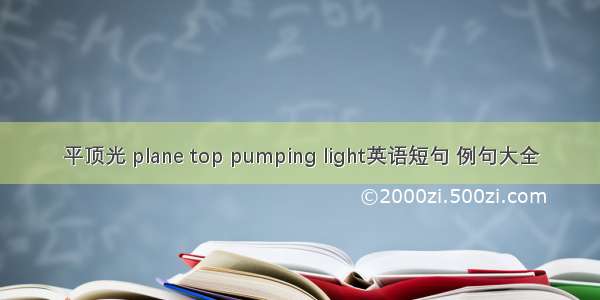 平顶光 plane top pumping light英语短句 例句大全