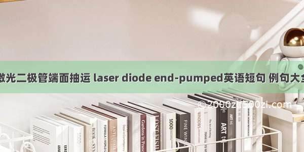 激光二极管端面抽运 laser diode end-pumped英语短句 例句大全